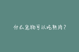 什么宠物可以吃熟肉?-动物百科