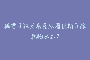 猫得了狂犬病是从潜伏期开始就怕水么?-动物百科