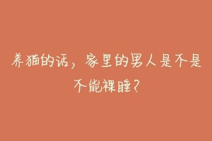 养猫的话，家里的男人是不是不能裸睡？-动物百科