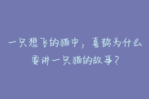 一只想飞的猫中,喜鹊为什么要讲一只猫的故事?-动物百科
