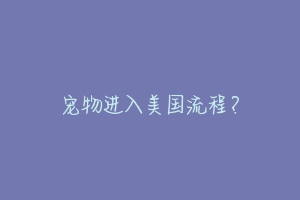 宠物进入美国流程?-动物百科