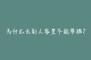 为什么去别人家里不能带猫?-动物百科