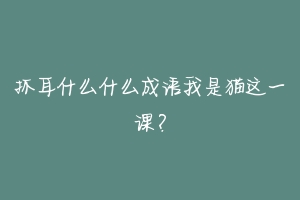 抓耳什么什么成语我是猫这一课?-动物百科