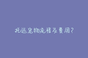 托运宠物流程及费用?-动物百科