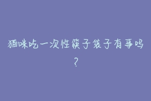 猫咪吃一次性筷子袋子有事吗?-动物百科