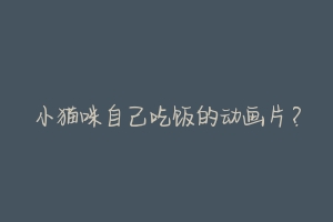 小猫咪自己吃饭的动画片?-动物百科