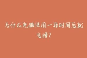 为什么光猫使用一段时间后就变慢?-动物百科