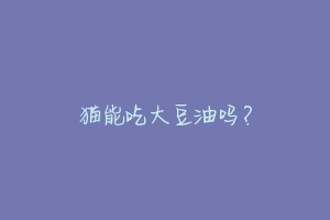 猫能吃大豆油吗?-动物百科