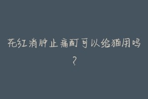 花红消肿止痛酊可以给猫用吗?-动物百科