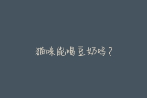 猫咪能喝豆奶吗？-动物百科