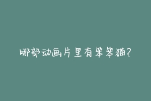 哪部动画片里有笨笨猫？-动物百科