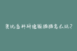 奥比岛科研馆躲猫猫怎么玩？-动物百科