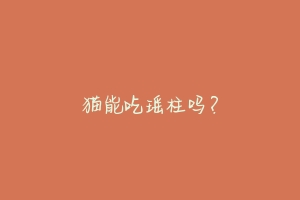 猫能吃瑶柱吗?-动物百科