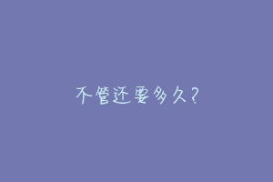 不管还要多久?-动物百科
