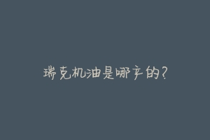 瑞克机油是哪产的?-动物百科