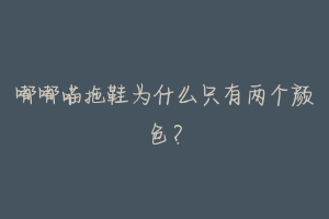 嘟嘟喵拖鞋为什么只有两个颜色?-动物百科