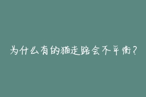 为什么有的猫走路会不平衡?-动物百科