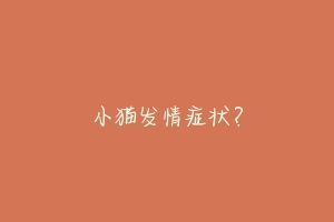 小猫发情症状?-动物百科