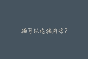 猫可以吃猪肉吗?-动物百科
