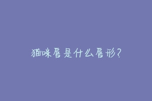 猫咪唇是什么唇形？-动物百科