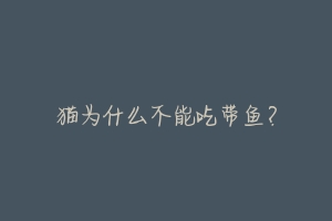 猫为什么不能吃带鱼?-动物百科