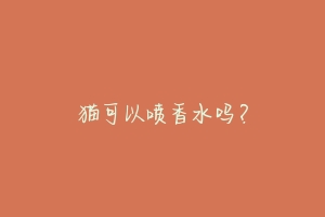 猫可以喷香水吗?-动物百科