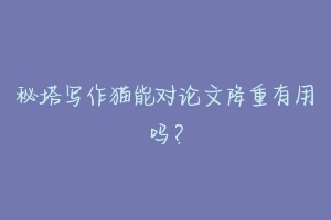 秘塔写作猫能对论文降重有用吗?-动物百科