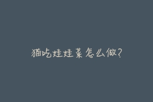 猫吃娃娃菜怎么做?-动物百科
