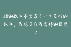 猫的故事本文写了一个怎样的故事,表达了作者怎样的情感?-动物百科