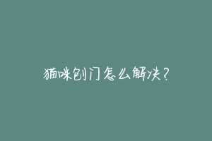 猫咪刨门怎么解决?-动物百科