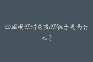 幼猫喝奶时爱挠奶瓶子是为什么?-动物百科