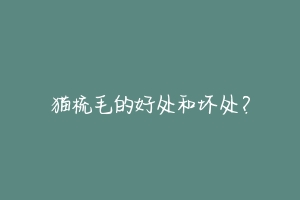 猫梳毛的好处和坏处?-动物百科