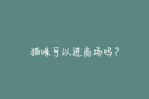猫咪可以进商场吗?-动物百科