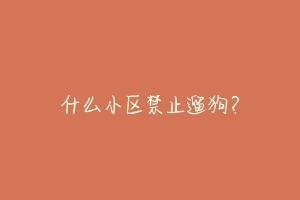 什么小区禁止遛狗?-动物百科