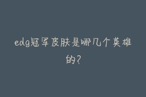 edg冠军皮肤是哪几个英雄的?-动物百科