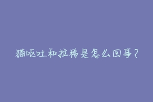 猫呕吐和拉稀是怎么回事?-动物百科