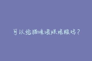 可以给猫咪喂烘焙粮吗?-动物百科