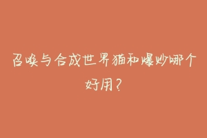召唤与合成世界猫和爆炒哪个好用?-动物百科