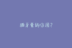 猫牙膏的作用?-动物百科
