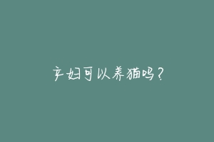 产妇可以养猫吗?-动物百科