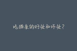 吃猫条的好处和坏处?-动物百科