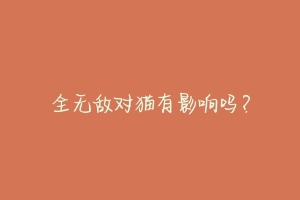 全无敌对猫有影响吗？-动物百科