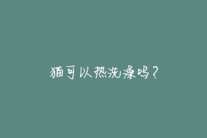 猫可以热洗澡吗?-动物百科