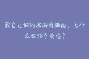 我自己做的鸡胸肉猫饭,为什么猫猫不爱吃?-动物百科