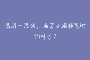 请用一段话,描写小猫睡觉时的样子?-动物百科
