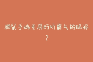 猫鼠手游专用好听霸气的昵称?-动物百科