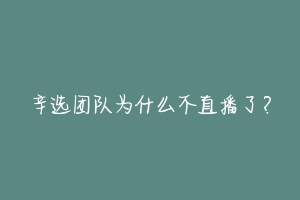 辛选团队为什么不直播了?-动物百科