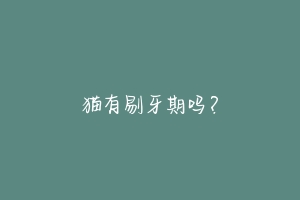 猫有剔牙期吗?-动物百科