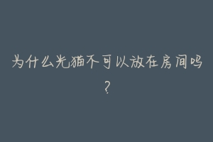 为什么光猫不可以放在房间吗?-动物百科