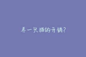 养一只猫的开销?-动物百科